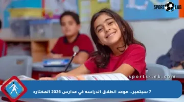 7 سبتمبر.. موعد انطلاق الدراسة في مدارس 2026 المختارة